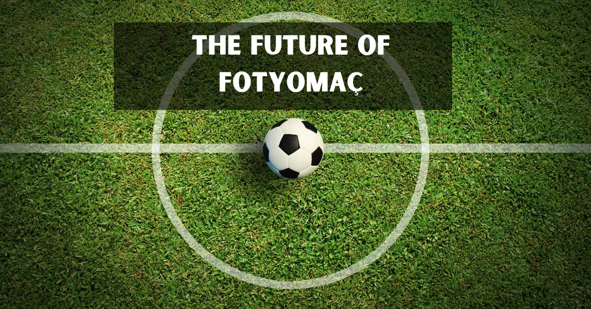 The Future of Fotyomaç