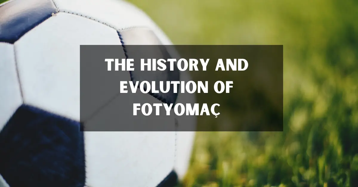 The History and Evolution of Fotyomaç